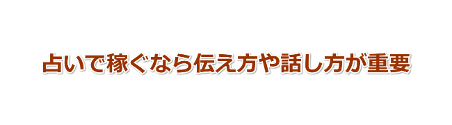 占い師で稼ぐなら伝え方や話し方が最重要